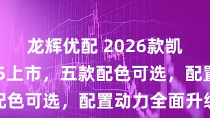龙辉优配 2026款凯迪拉克XT5上市，五款配色可选，配置动力全面升级
