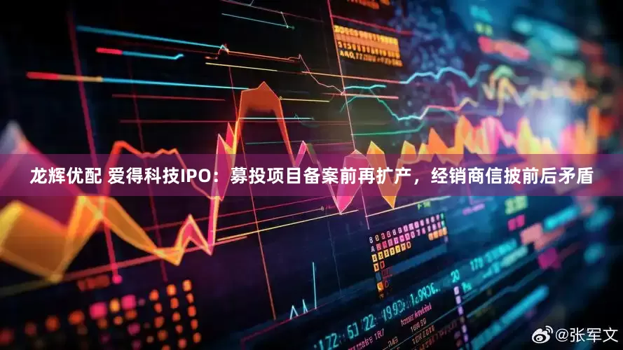 龙辉优配 爱得科技IPO：募投项目备案前再扩产，经销商信披前后矛盾