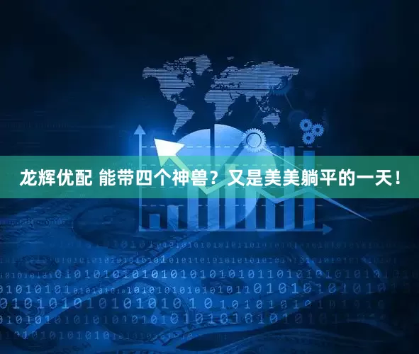 龙辉优配 能带四个神兽？又是美美躺平的一天！